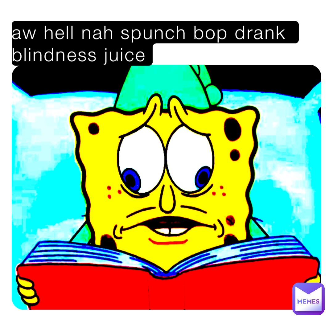 aw hell nah spunch bop drank blindness juice