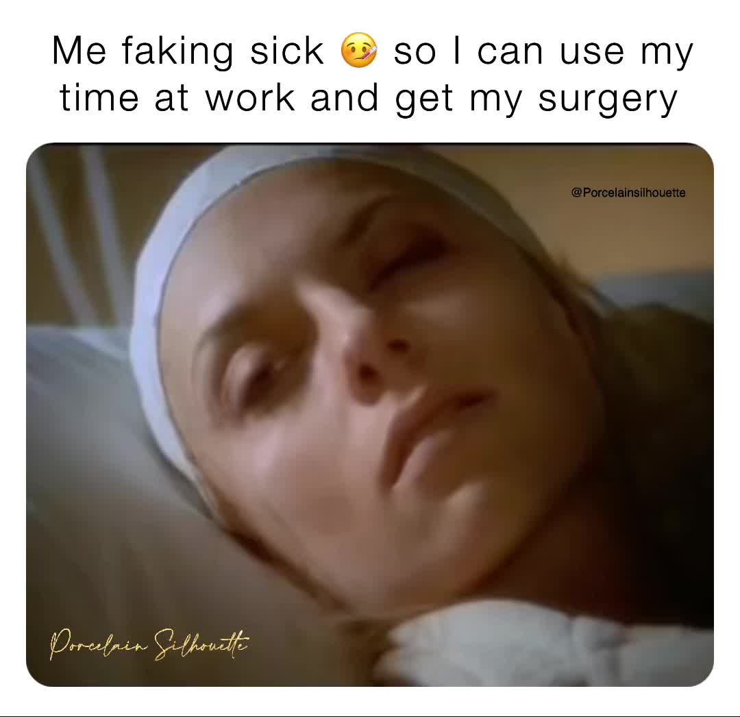 Me Faking Sick 🤒 So I Can Use My Time At Work And Get My Surgery Yj8w457ryd Memes 2187