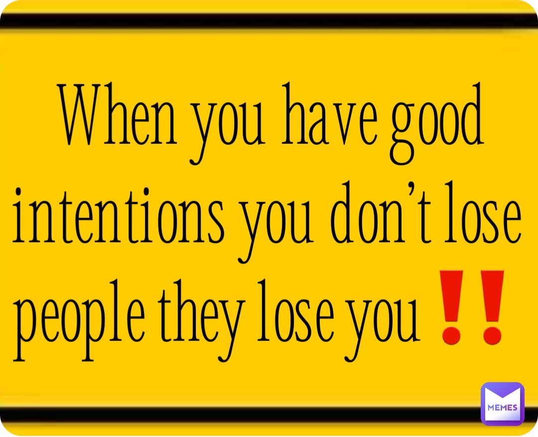 When you have good intentions you don’t lose people they lose you‼️