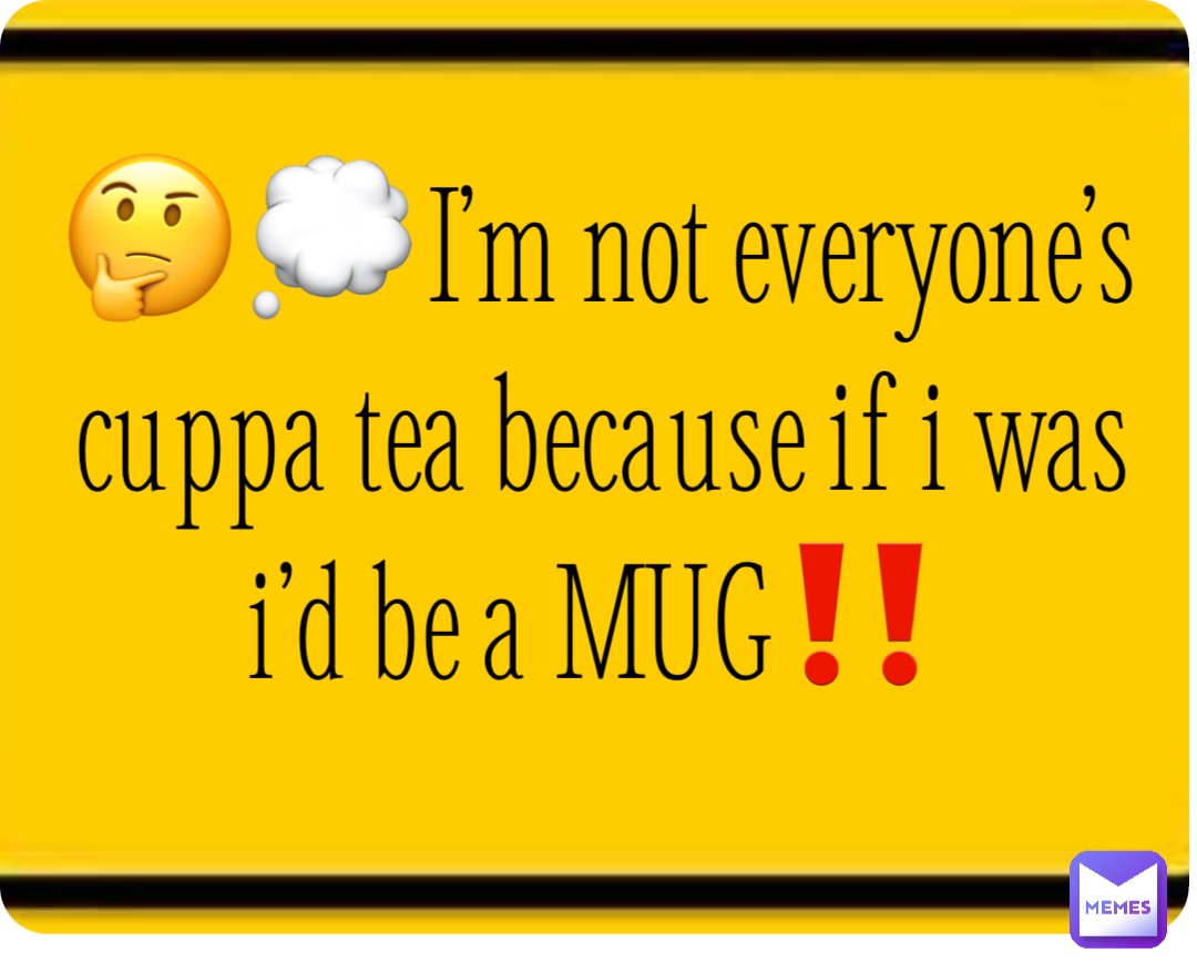 🤔💭I’m not everyone’s cuppa tea because if i was i’d be a MUG‼️￼