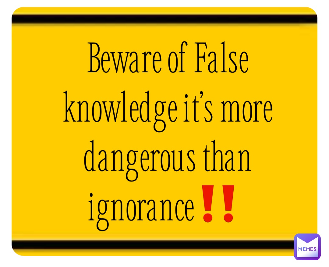 Beware of False knowledge it’s more dangerous than ignorance‼️