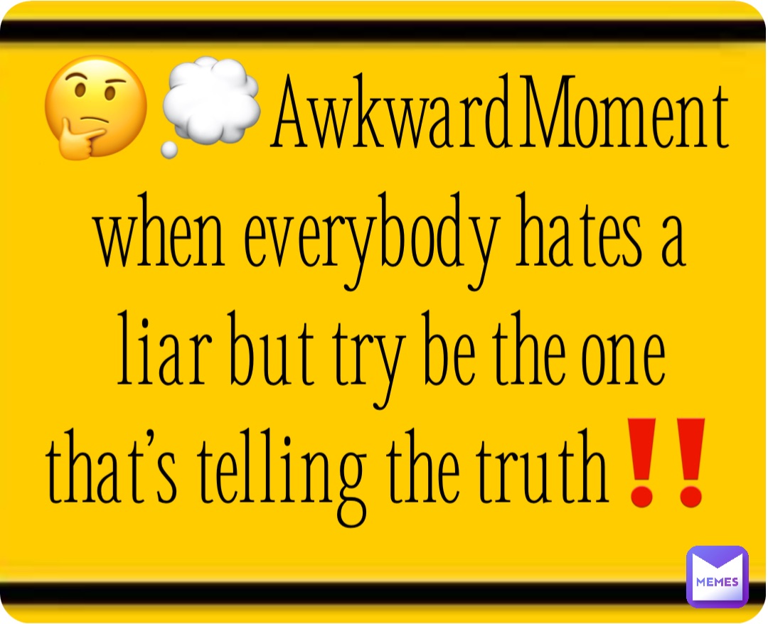 🤔💭AwkwardMoment when everybody hates a liar but try be the one that’s telling the truth‼️