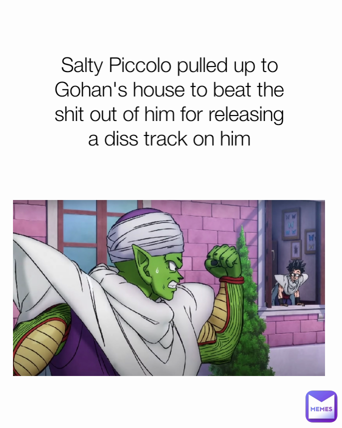 Salty Piccolo pulled up to Gohan's house to beat the shit out of him for releasing a diss track on him