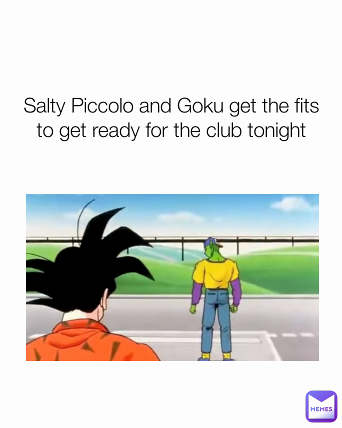 Salty Piccolo and Goku get the fits to get ready for the club tonight