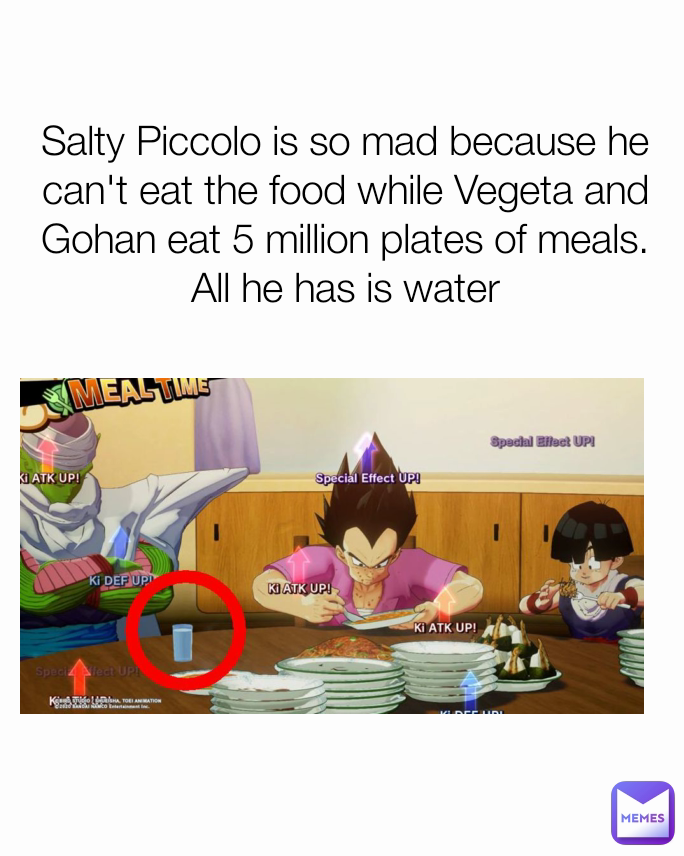 Salty Piccolo is so mad because he can't eat the food while Vegeta and Gohan eat 5 million plates of meals. All he has is water