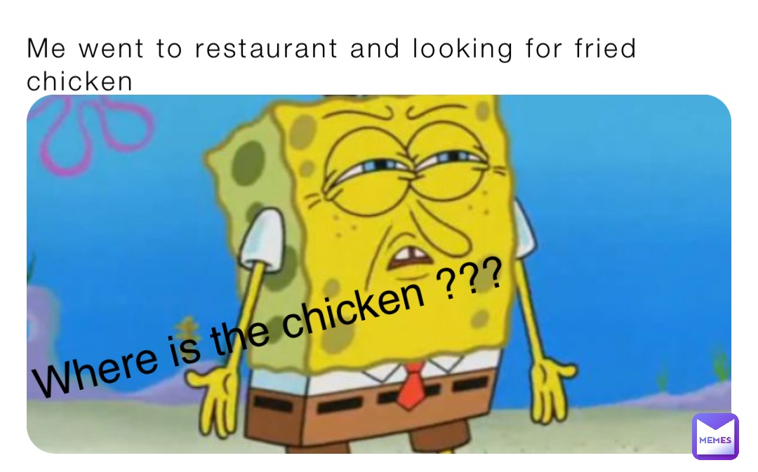 Me went to restaurant and looking for fried chicken Where is the chicken ???