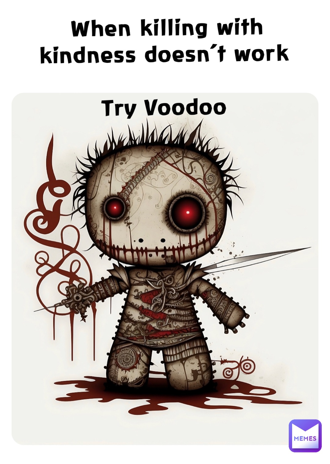 When killing with kindness doesn’t work

Try Voodoo When killing with kindness doesn’t work

Try Voodoo