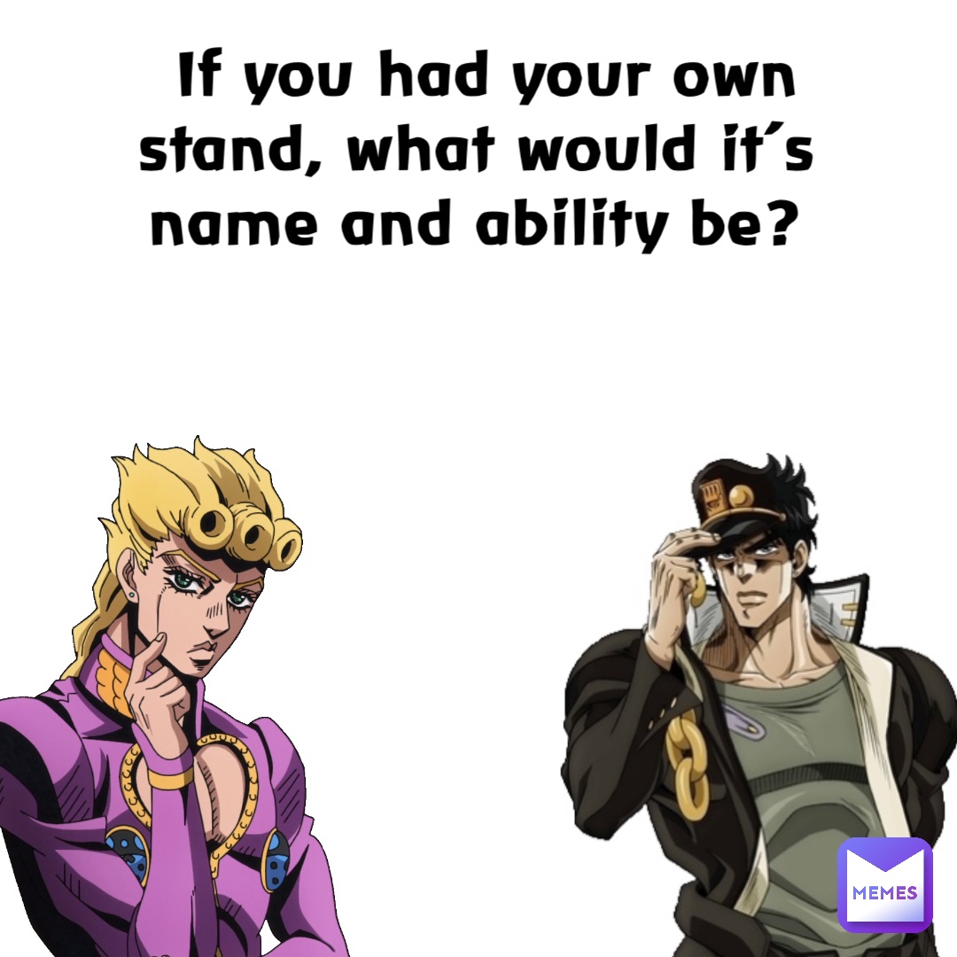 If you had your own stand, what would it’s name and ability be?