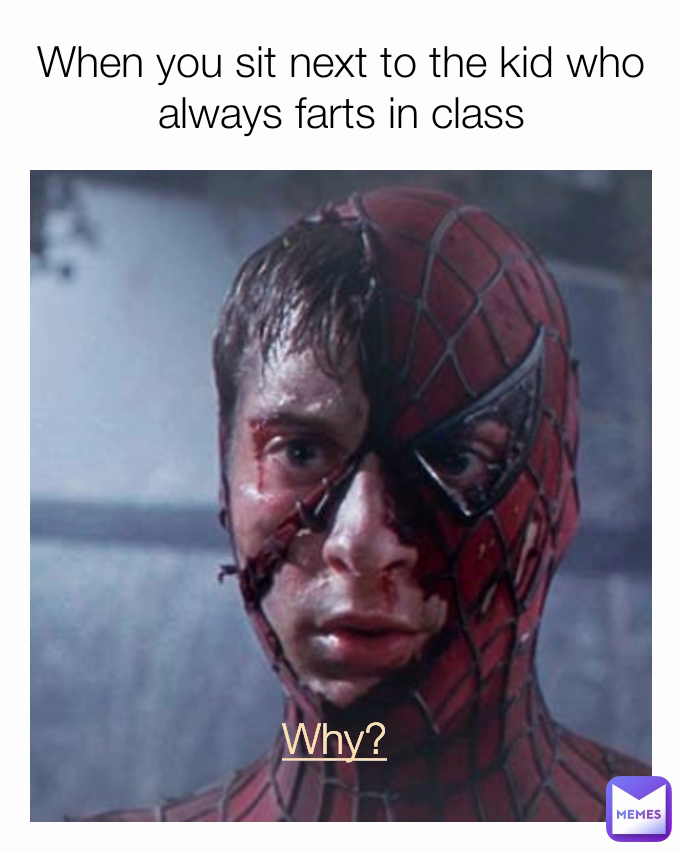 Why? When you sit next to the kid who always farts in class