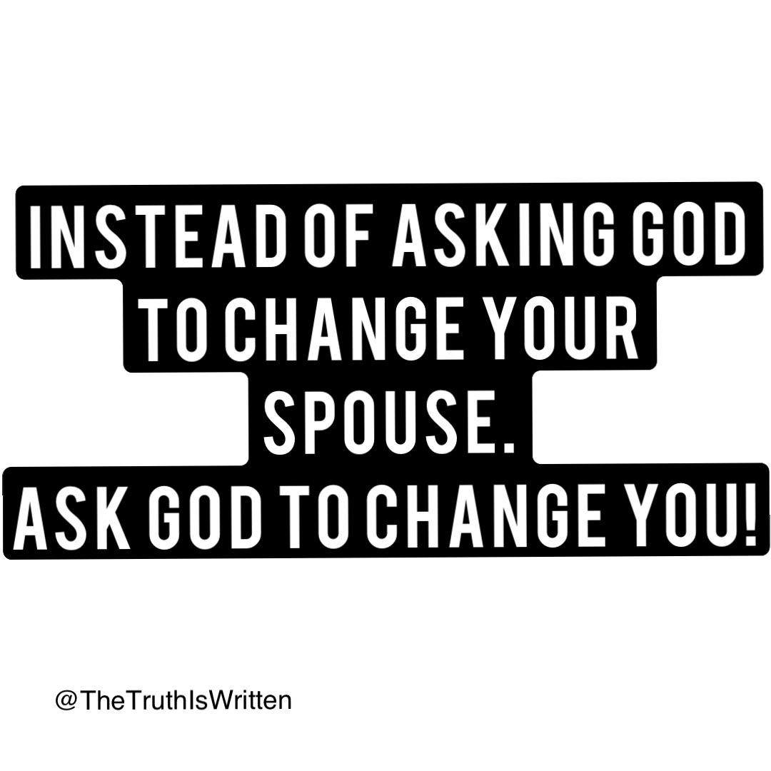 Instead of asking God to change your Spouse. 
Ask God to change YOU!