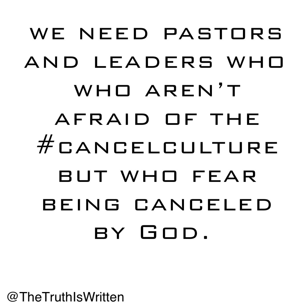 we need pastors and leaders who who aren’t afraid of the #cancelculture but who fear being canceled by God.