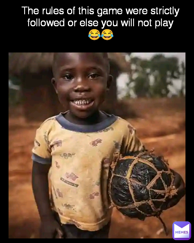 The rules of this game were strictly followed or else you will not play
😂😂