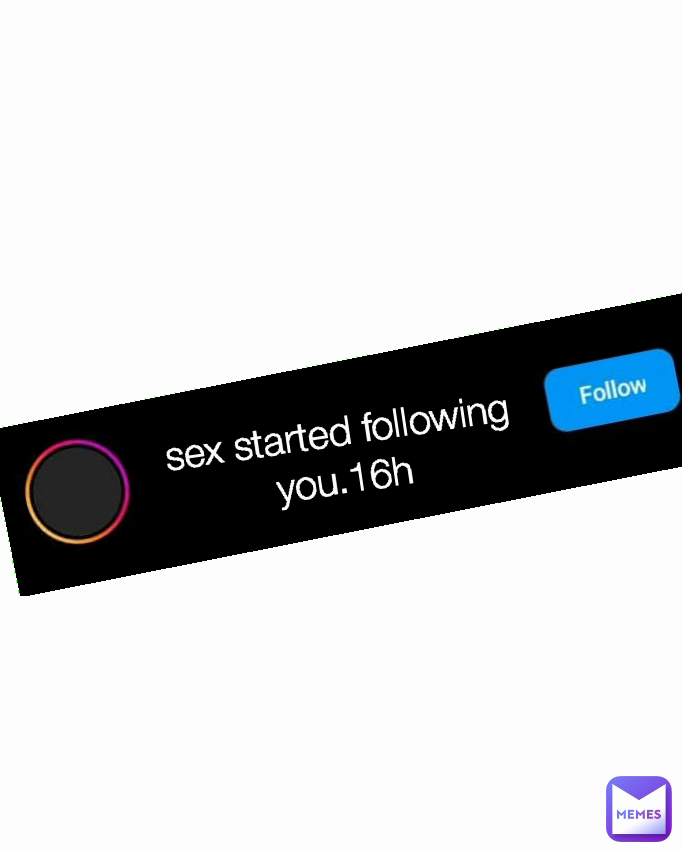 sex started following you.16h