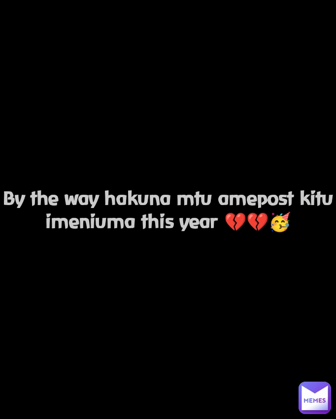 By the way hakuna mtu amepost kitu imeniuma this year 💔💔🥳