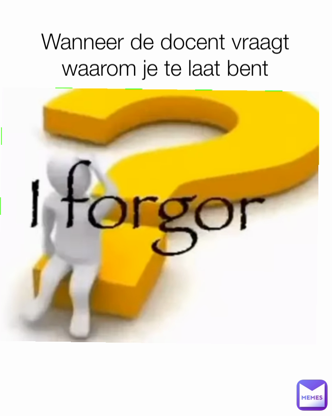 Wanneer de docent vraagt waarom je te laat bent