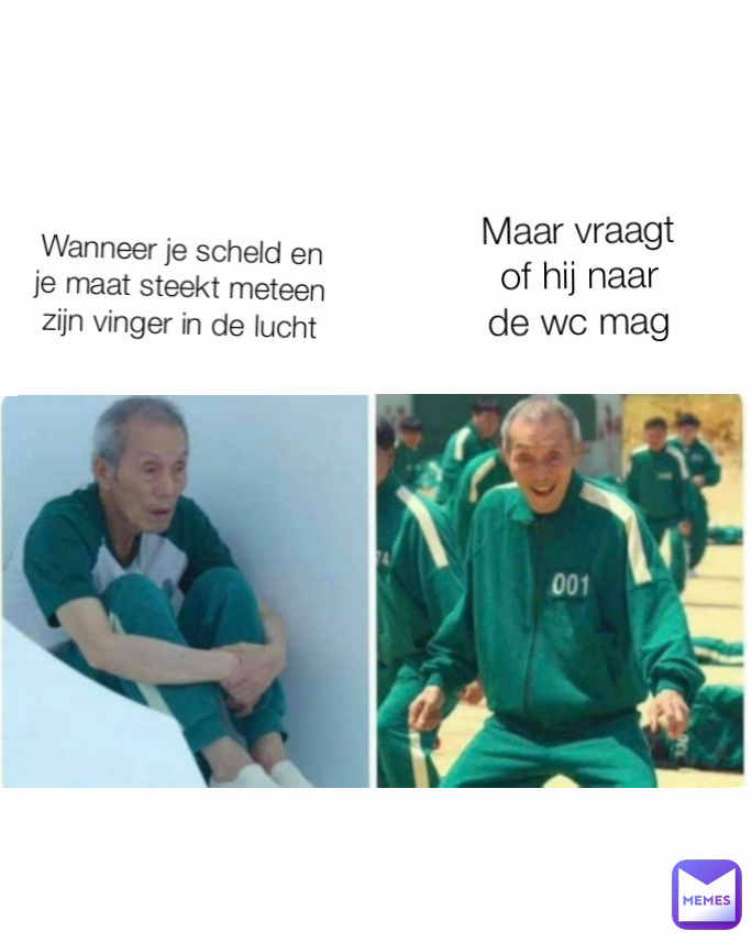 Wanneer je scheld en je maat steekt meteen zijn vinger in de lucht Maar vraagt of hij naar de wc mag