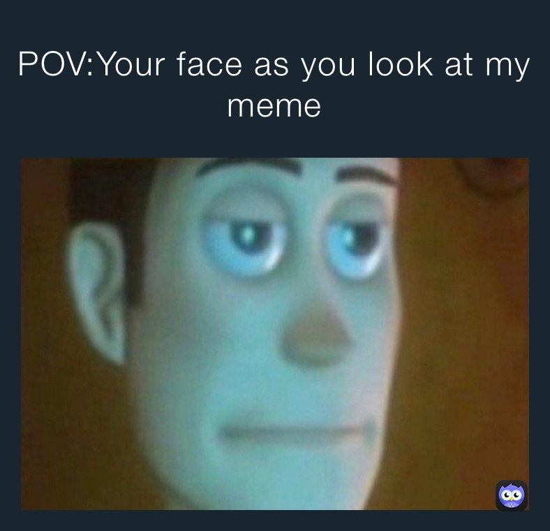 Povyour Face As You Look At My Meme Tomatotiddies Memes