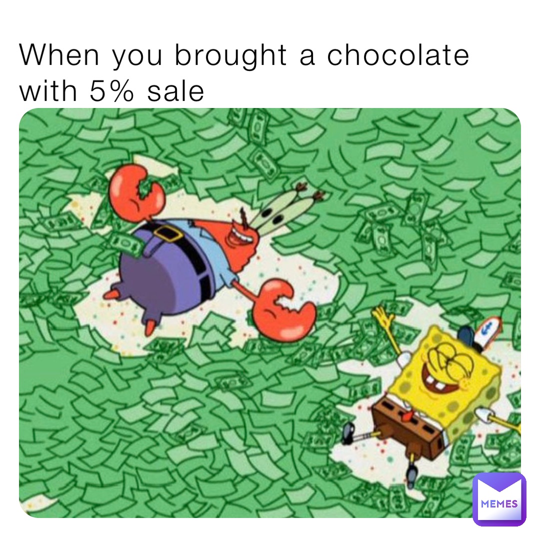 When you brought a chocolate with 5% sale