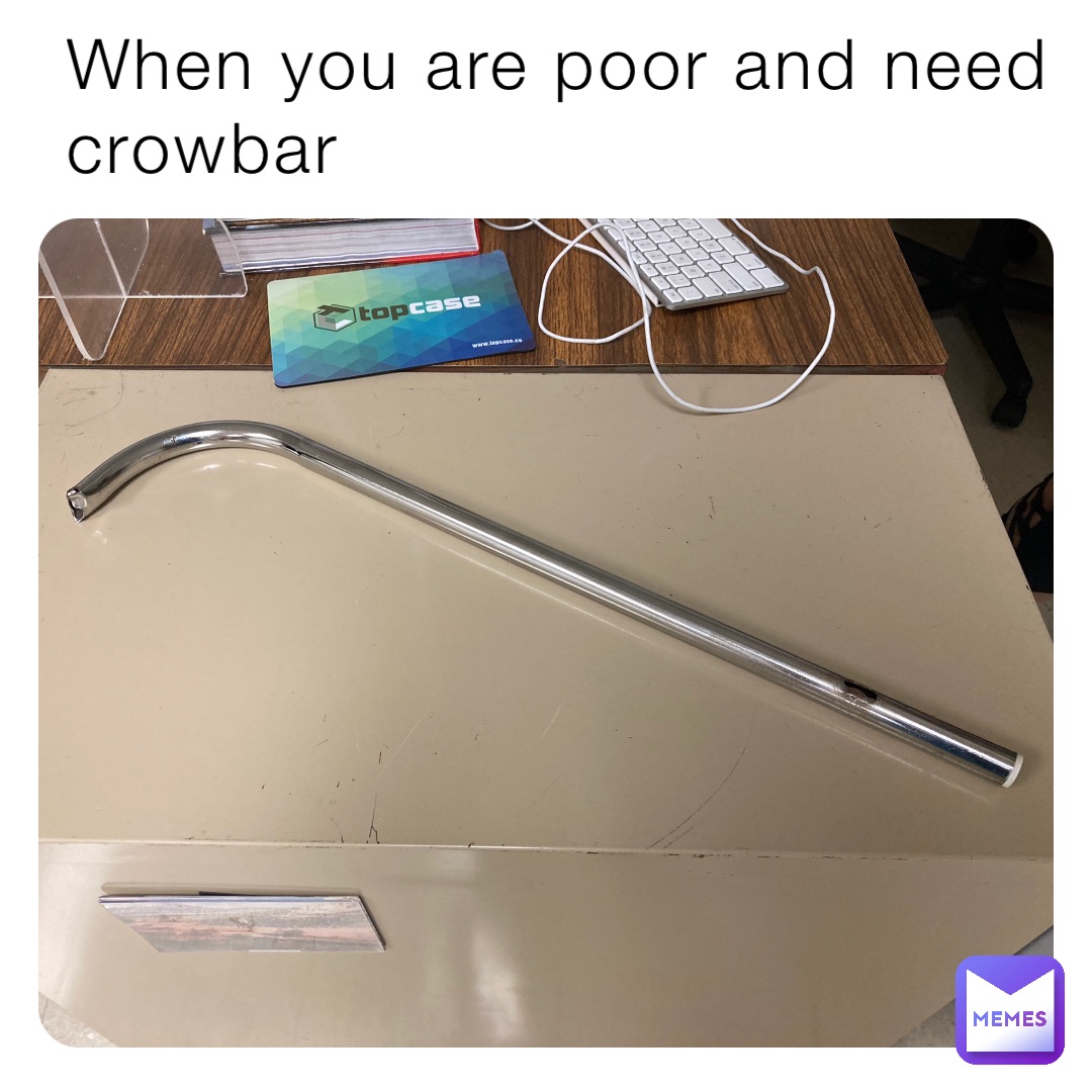 When you are poor and need crowbar