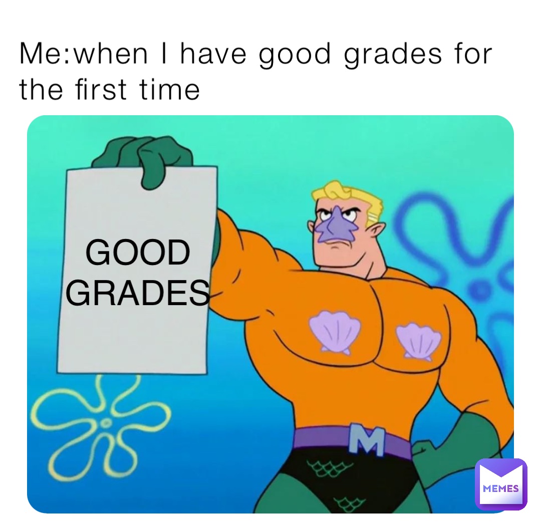 Me:when I have good grades for the first time GOOD GRADES | @thebmreumhe |  Memes