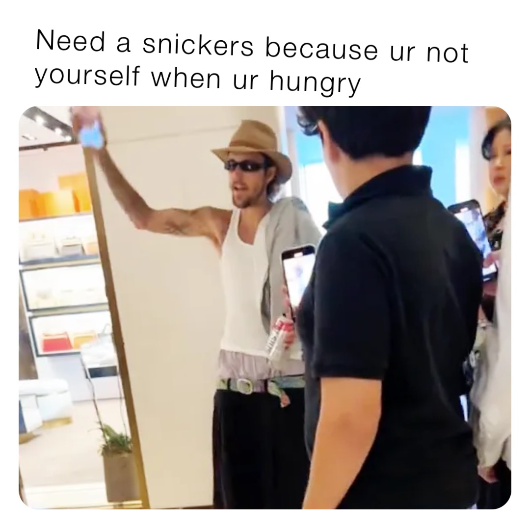 Need a snickers because ur not yourself when ur hungry