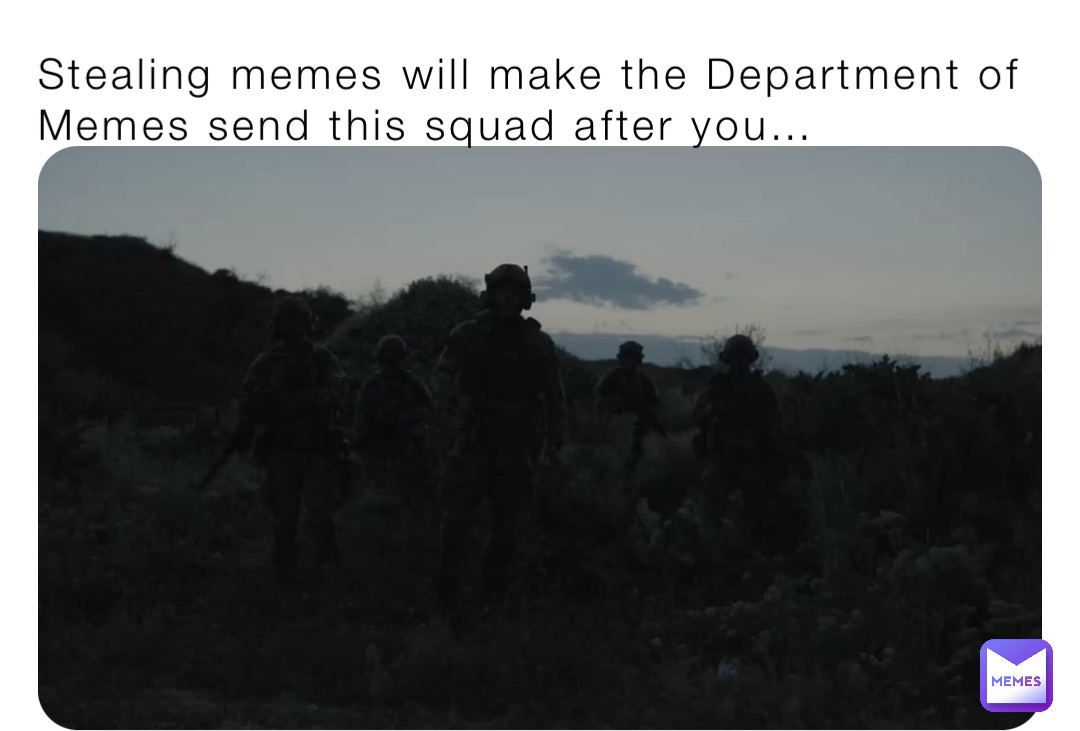 Stealing memes will make the Department of Memes send this squad after you…