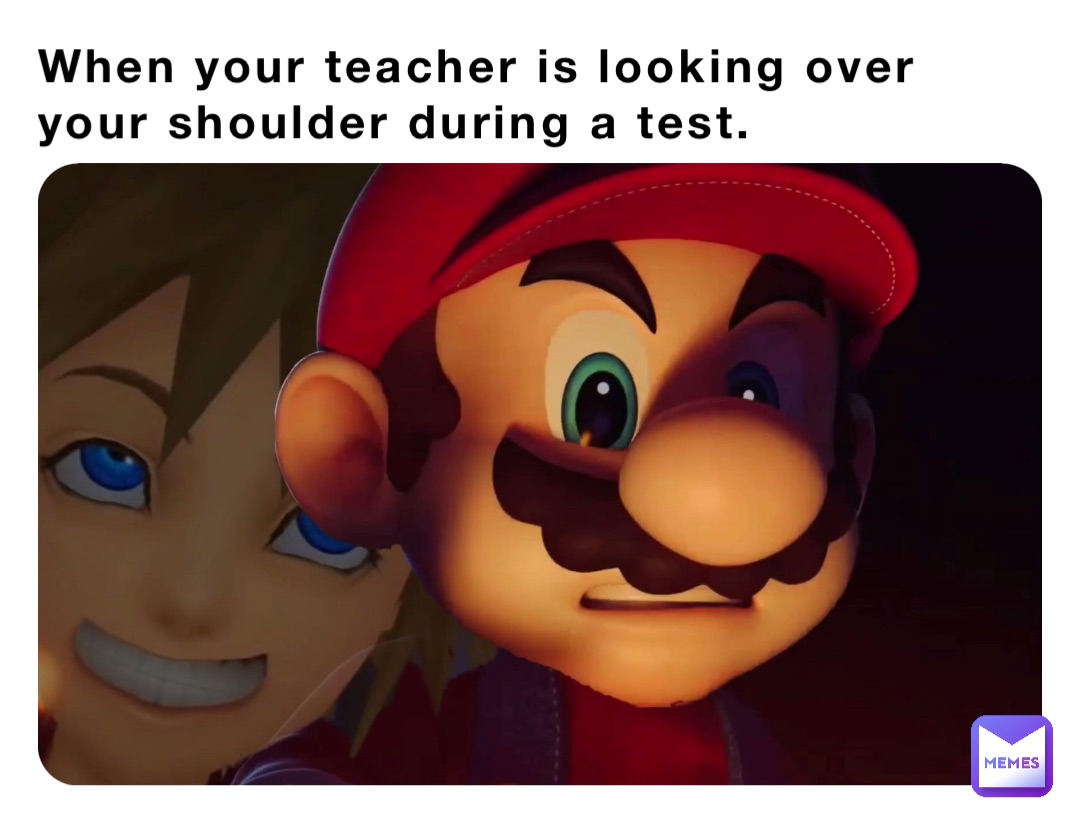 When your teacher is looking over your shoulder during a test.