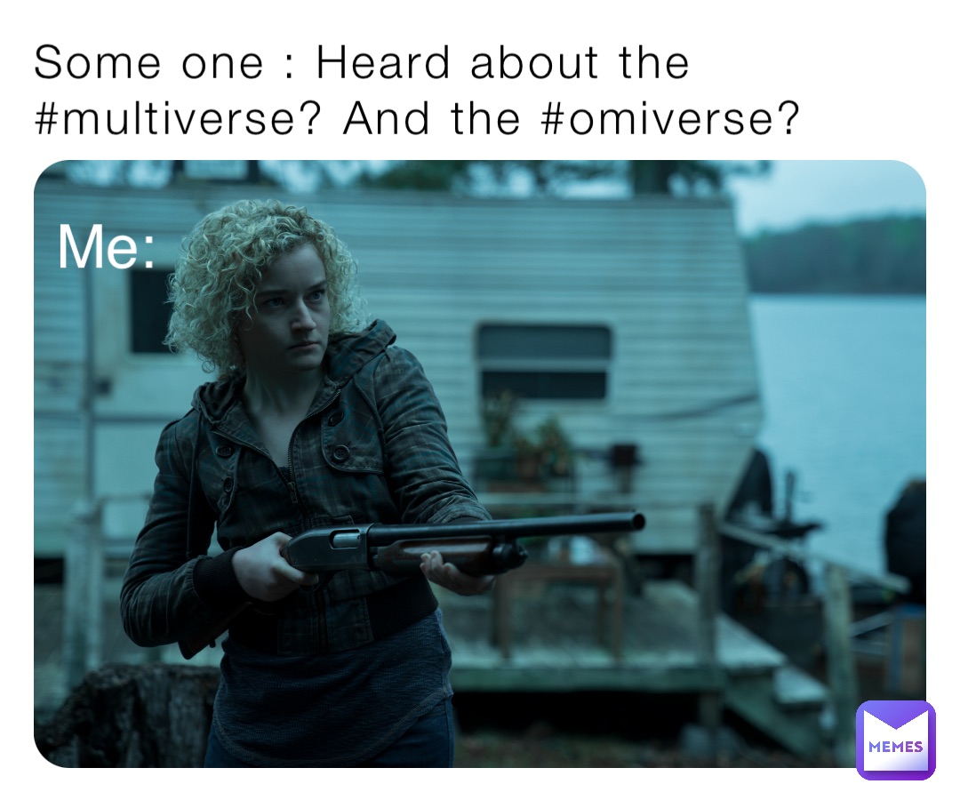 Some one : Heard about the #multiverse? And the #omiverse? Me:
