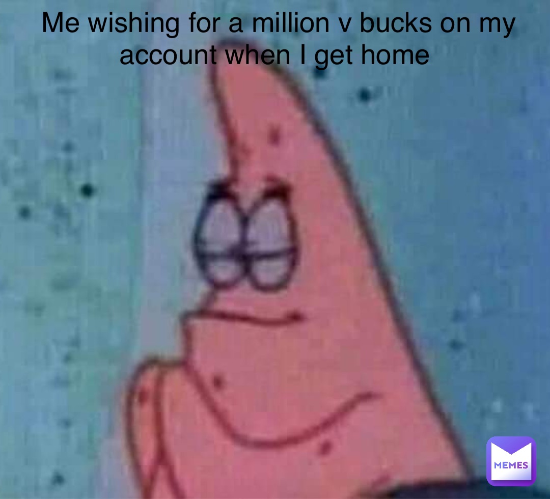 Double tap to edit Me wishing for a million v bucks on my account when I get home