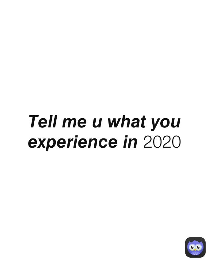 𝙏𝙚𝙡𝙡 𝙢𝙚 𝙪 𝙬𝙝𝙖𝙩 𝙮𝙤𝙪 𝙚𝙭𝙥𝙚𝙧𝙞𝙚𝙣𝙘𝙚 𝙞𝙣 2020