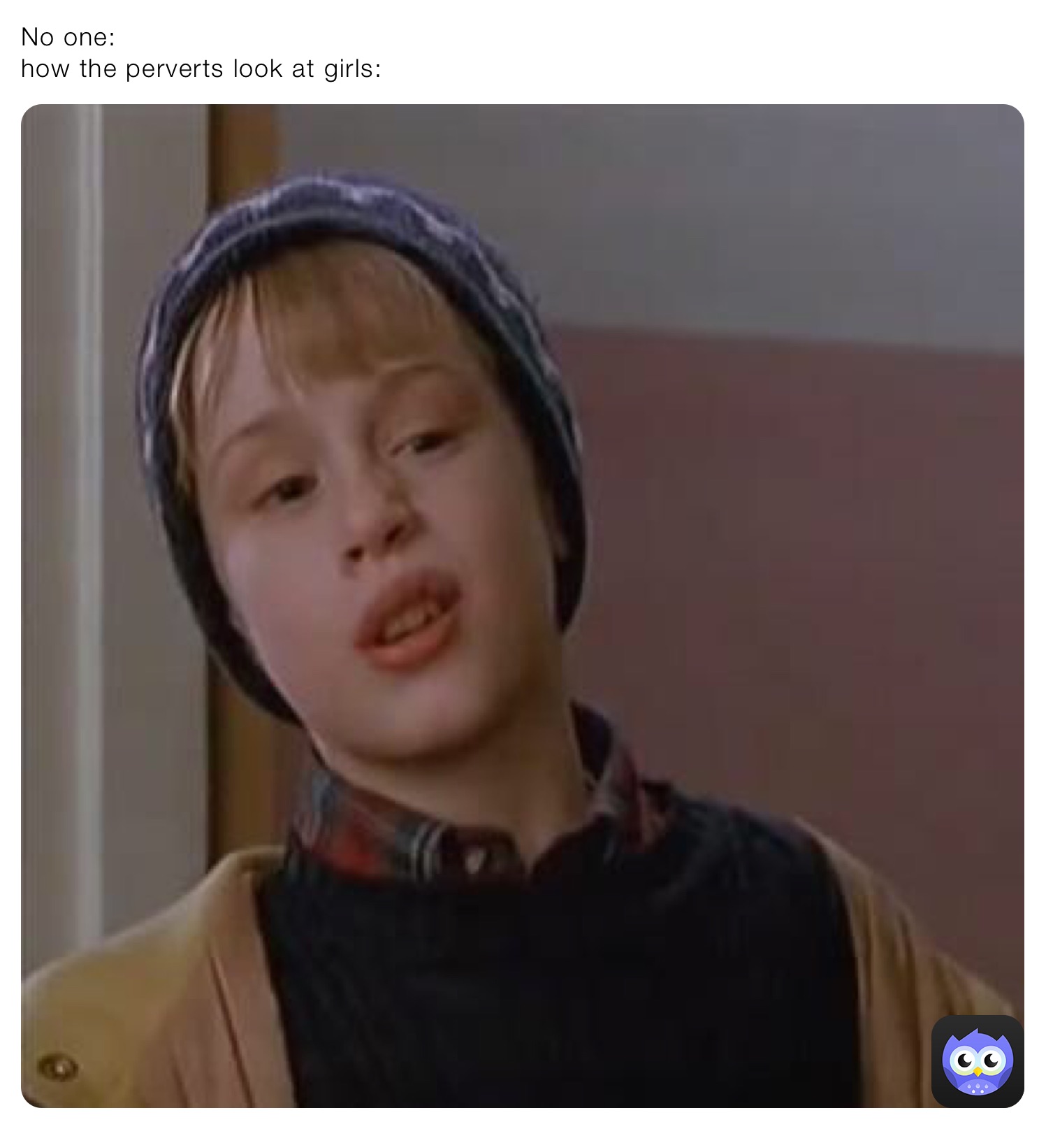 No one:
how the perverts look at girls: