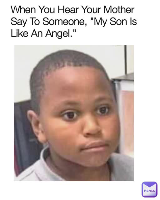 When You Hear Your Mother Say To Someone, "My Son Is Like An Angel."