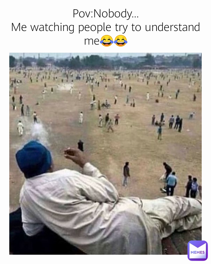 Pov:Nobody...
Me watching people try to understand me😂😂