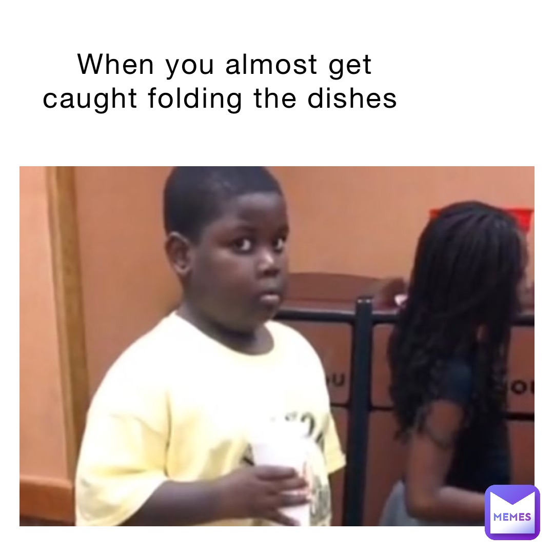 When you almost get caught folding the dishes | @MGthiccboii | Memes