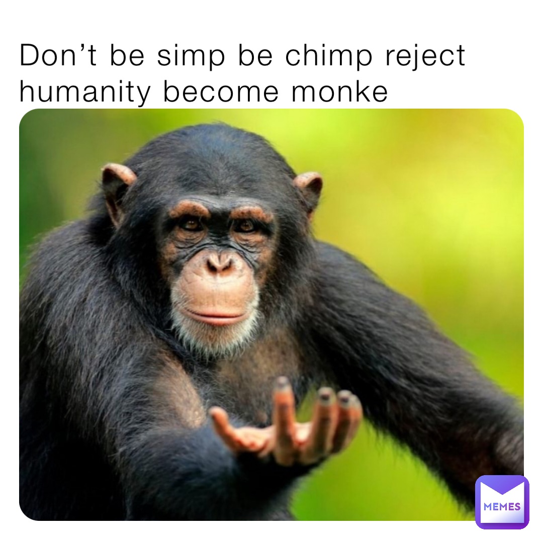 Don’t be simp be chimp reject humanity become monke