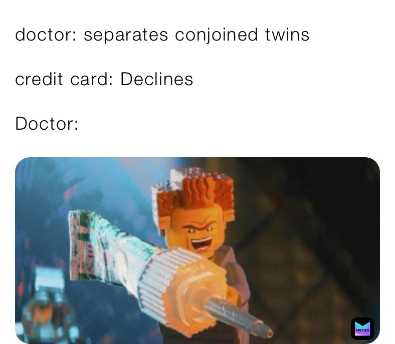 doctor: separates conjoined twins

credit card: Declines

Doctor: