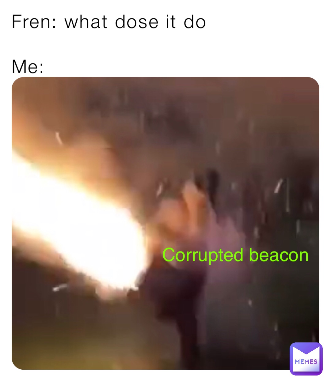 Fren: what dose it do

Me: Corrupted beacon