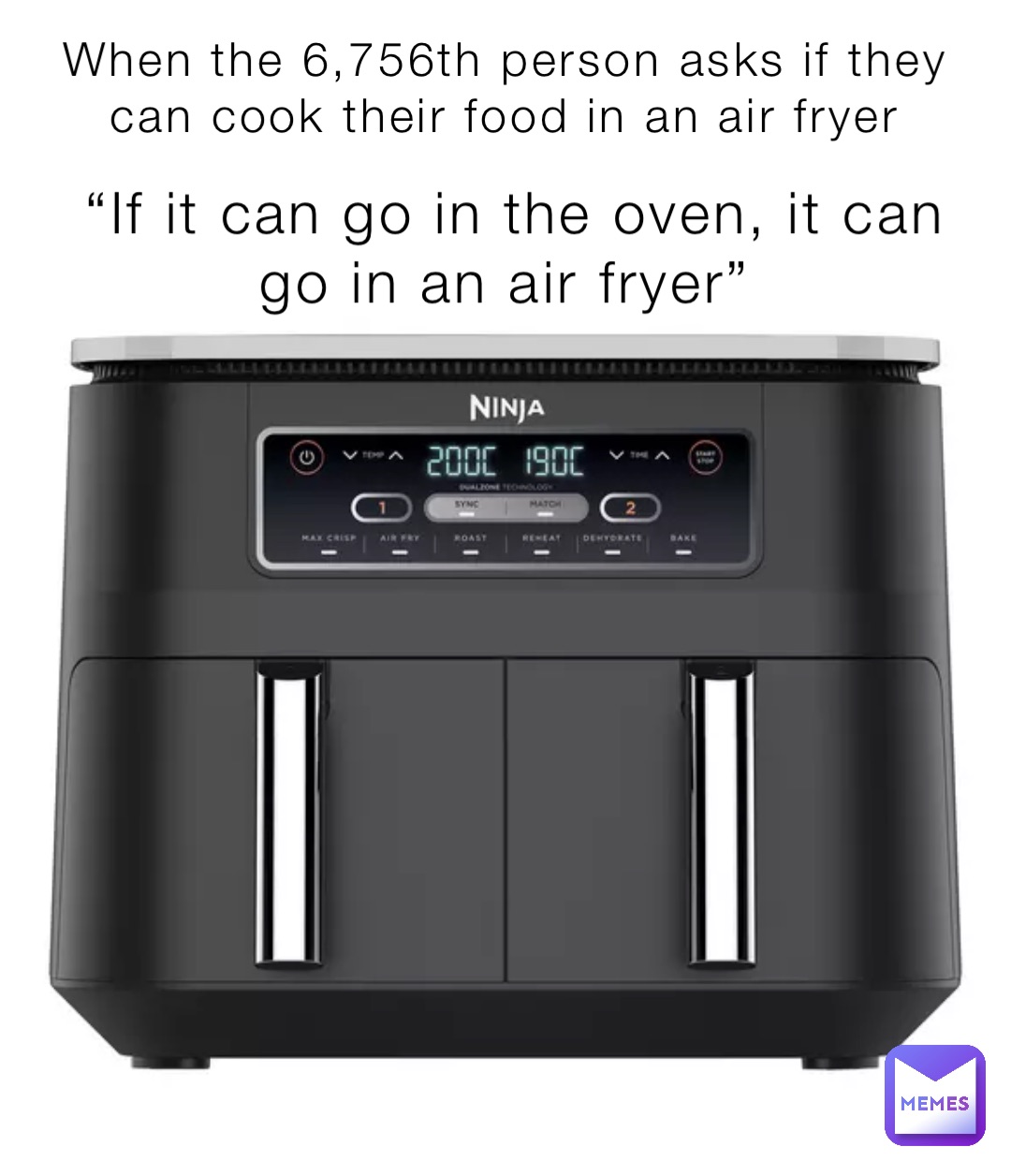 “If it can go in the oven, it can go in an air fryer” When the 6,756th person asks if they can cook their food in an air fryer