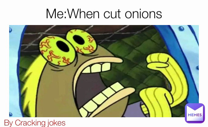 Me:When cut onions By Cracking jokes