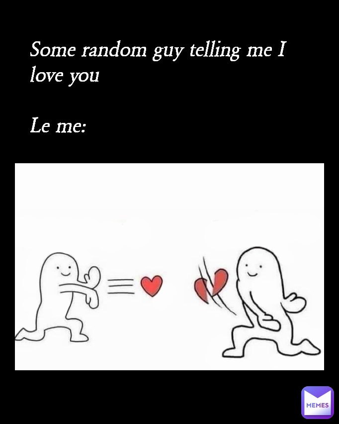 Some random guy telling me I love you

Le me: