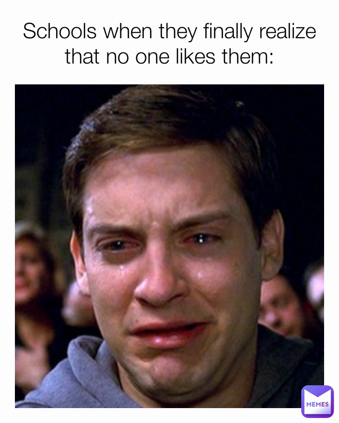 Schools when they finally realize that no one likes them: