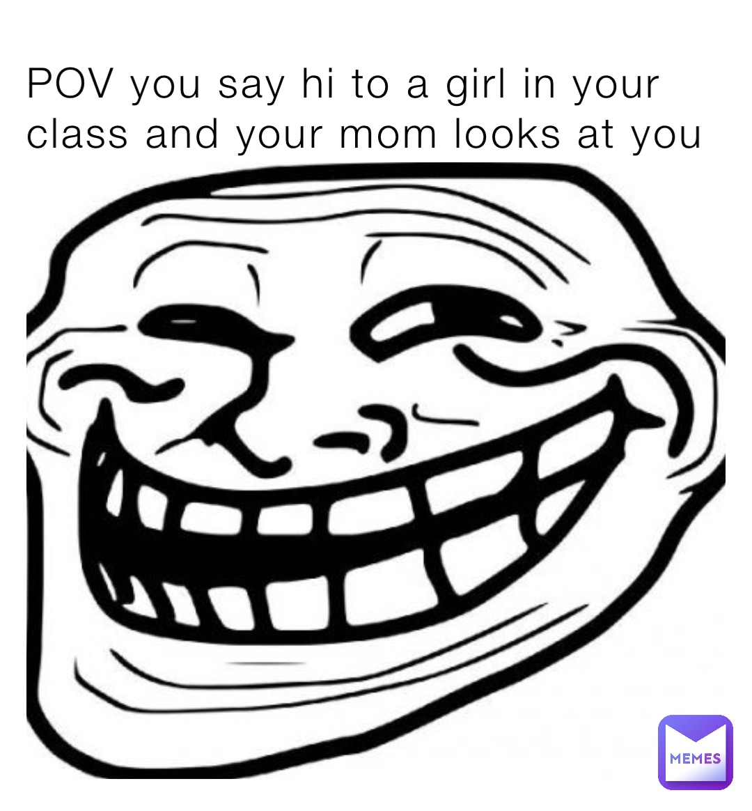 POV you say hi to a girl in your class and your mom looks at you