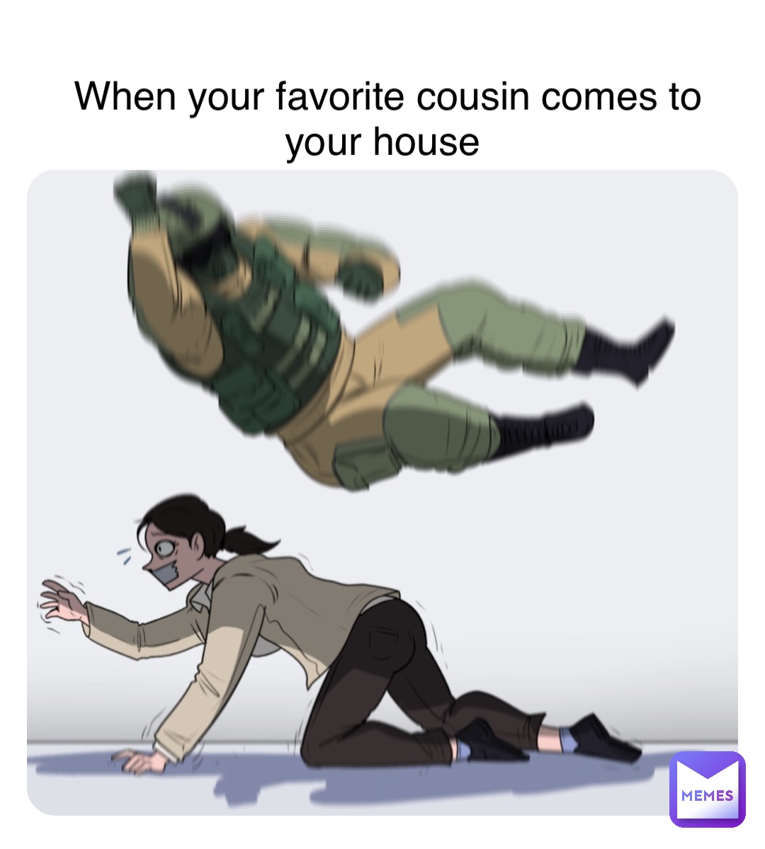 When your favorite cousin comes to your house