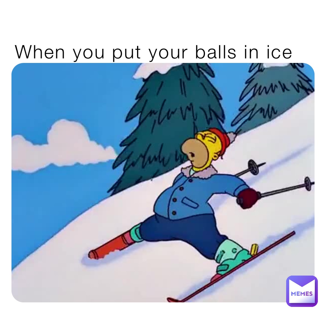 When you put your balls in ice
