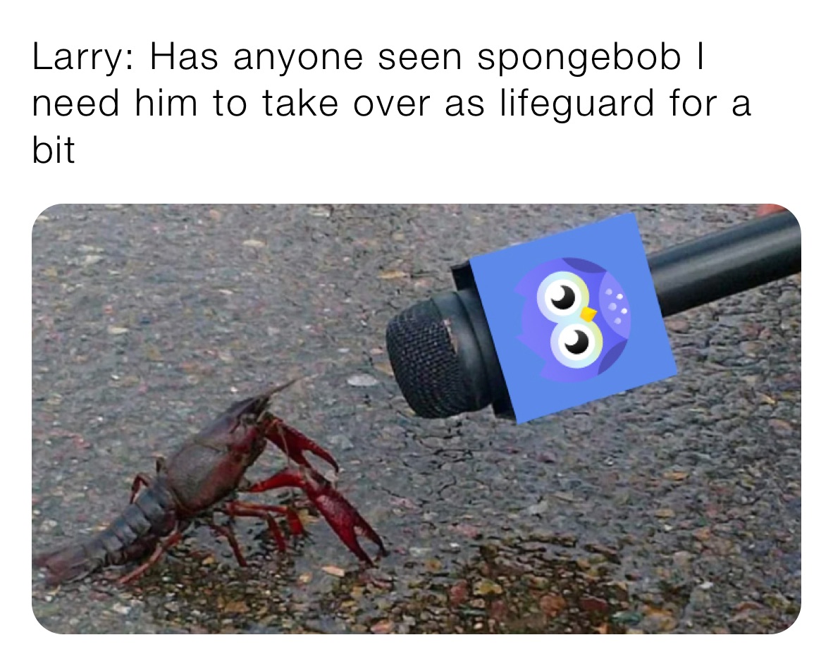 Larry: Has anyone seen spongebob I need him to take over as lifeguard for a bit