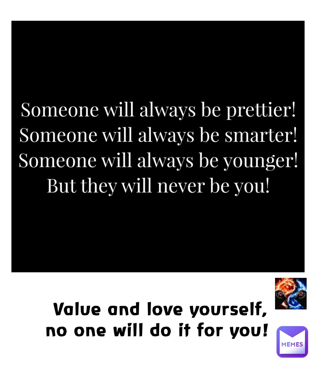 Value and love yourself, no one will do it for you!