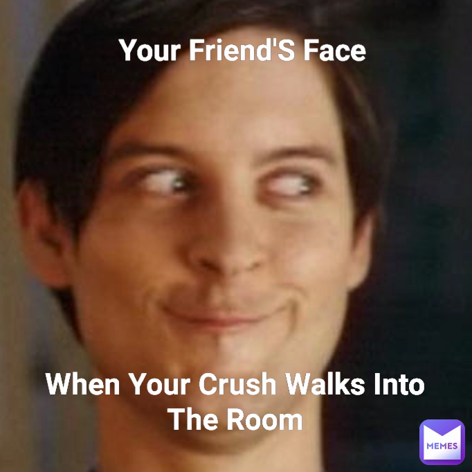 When Your Crush Walks Into The Room Your Friend'S Face