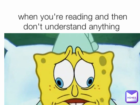 when you're reading and then don't understand anything 