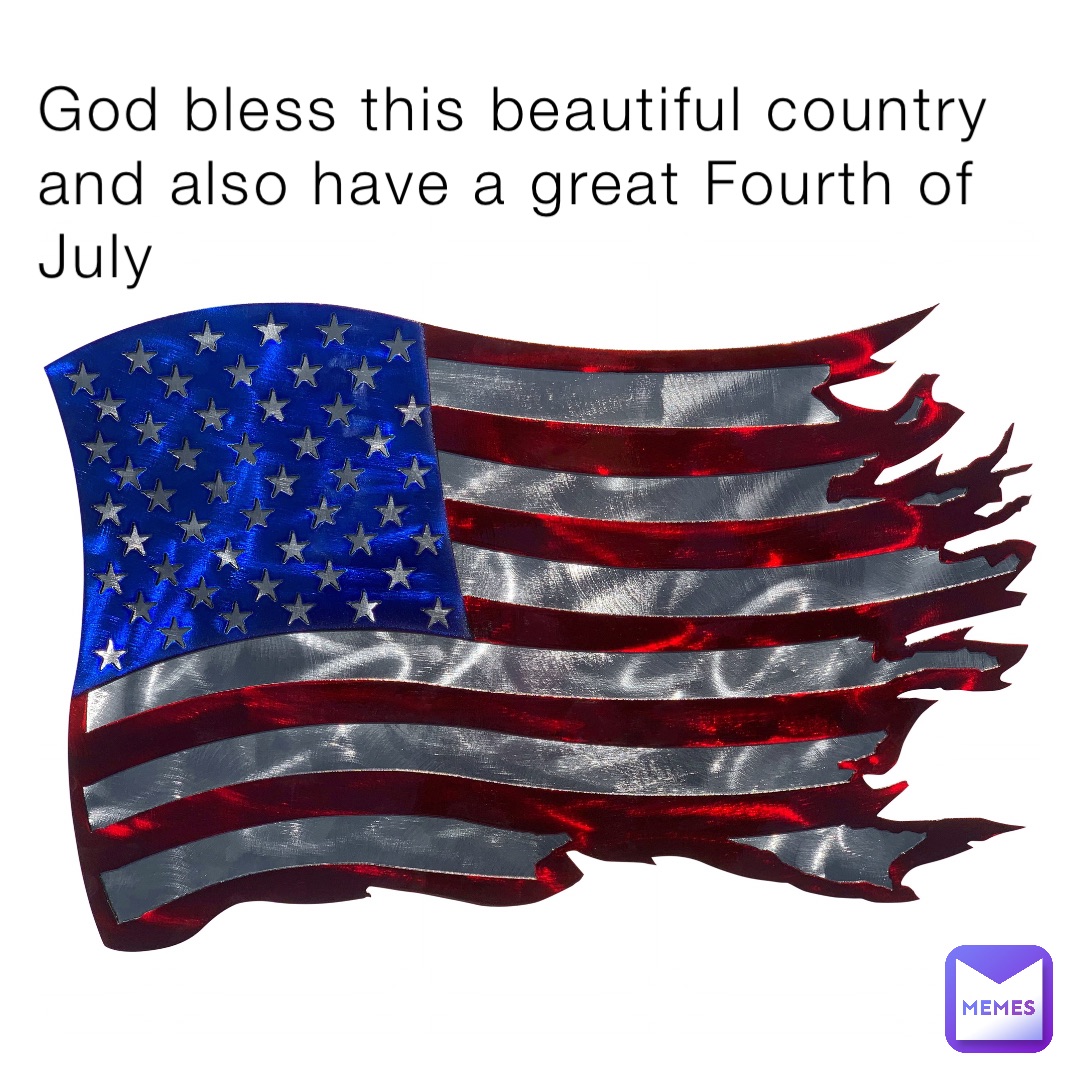 God bless this beautiful country and also have a great Fourth of July