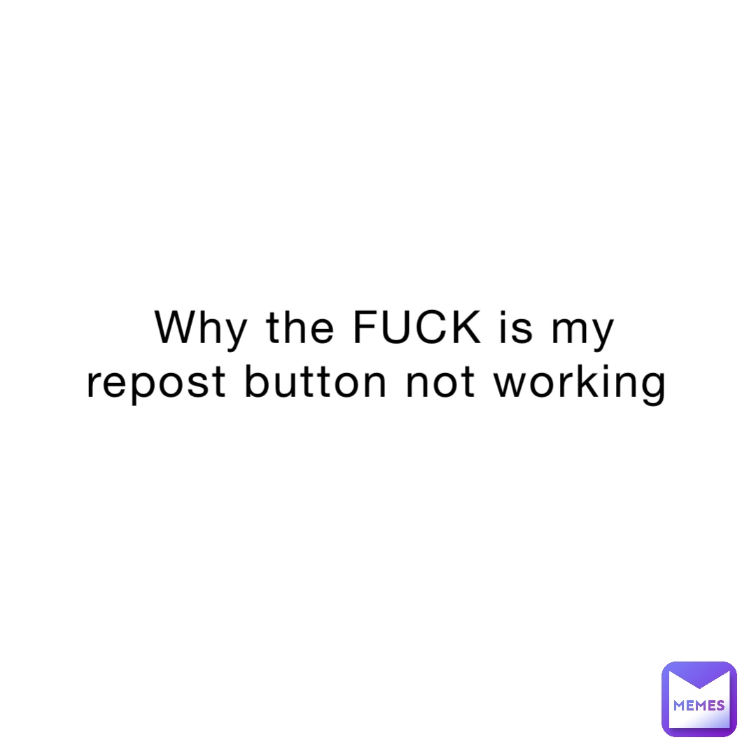 Why the FUCK is my repost button not working